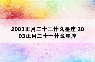 2003正月二十三什么星座 2003正月二十一什么星座